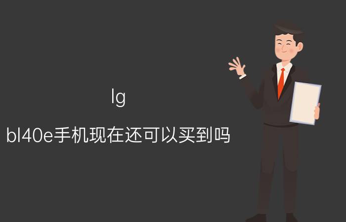 lg bl40e手机现在还可以买到吗 华为m40e用的什么公司屏？